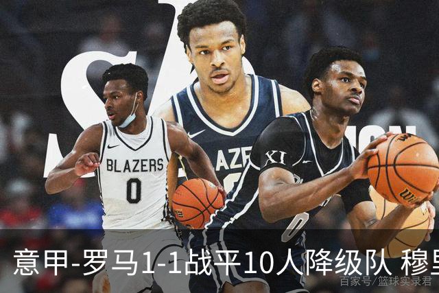 意甲-罗马1-1战平10人降级队 穆里尼奥近5轮不胜