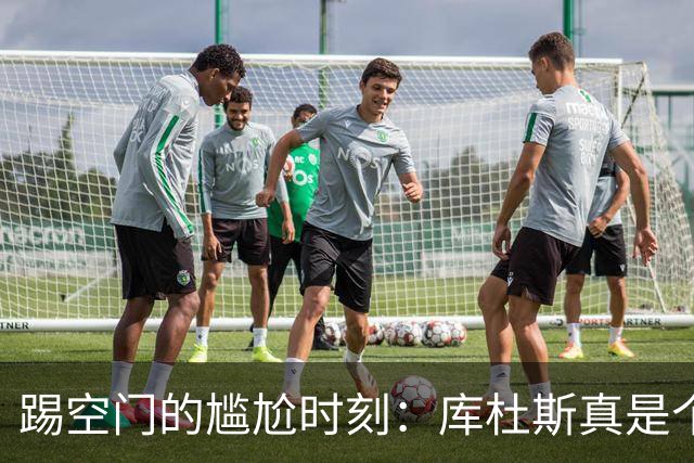 踢空门的尴尬时刻：库杜斯真是个“球场小白”！